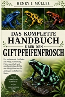 DAS KOMPLETTE HANDBUCH ÜBER DEN GIFTPFEIFENFROSCH: Ein umfassender Leitfaden zur Pflege, Einrichtung, Fütterung, Zucht und zum langfristigen Erfolg ... und erfahrene Halter (German Edition) B0H1Q696S4 Book Cover