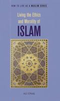 Living the Ethics and Morality of Islam: How to Live as a Muslim 1597842125 Book Cover