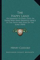 The Happy Land: Or Examples Of Early Piety, In Those Who Have Departed Hence In The Faith And Fear Of The Lord 1104492849 Book Cover