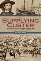 Supplying Custer: The Powder River Supply Depot, 1876 1607813556 Book Cover