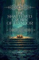 The Shattered Crown of Elyndor: An Epic Fantasy Saga of Sacrifice, Hope, and the Weavers Who Walked the Long Road B0H6PPW5HP Book Cover