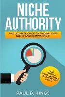 Niche Authority - The Ultimate Guide to Finding Your Niche And Dominating It: How to Find a Niche and Make Lots of Money Online 154818912X Book Cover