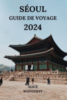 SÉOUL GUIDE DE VOYAGE 2024: Voyage fascinant dans la capitale de la Corée du Sud avec des détails sur les hôtels, les attractions, les restaurants et plus encore (Édition française) (French Edition) B0CQJ7PQR1 Book Cover