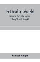 The life of Dr. John Colet, dean of St. Paul's in the reigns of K. Henry VII and K. Henry VIII and founder of St. Paul's school: with an appendix, ... of the foundation, and several original pap 1013663411 Book Cover