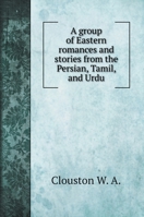 A group of Eastern romances and stories from the Persian, Tamil, and Urdu: With introduction, notes, and appendix 1241113521 Book Cover