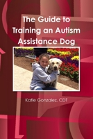 The Guide to Training an Autism Assistance Dog 1300973242 Book Cover