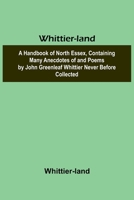 Whittier-land A Handbook of North Essex, Containing Many Anecdotes of and Poems by John Greenleaf Whittier Never Before Collected. 9368396566 Book Cover