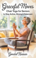 Graceful Moves: Chair Yoga For Seniors To Stay Active, Strong & Balanced After B0FBRSJNV5 Book Cover