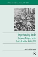 Experiencing Exile: Huguenot Refugees in the Dutch Republic, 16801700 (Politics and Culture in Europe, 1650-1750) 1032922648 Book Cover