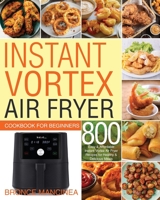 Instant Vortex Air Fryer Cookbook for Beginners: 800 Easy & Affordable Instant Vortex Air Fryer Recipes for Healthy & Delicious Meals B08HPM9N8P Book Cover
