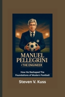 Manuel Pellegrini: The Engineer: How He Reshaped The Foundations of Modern Football B0FN4NYSNG Book Cover