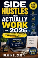 Side Hustles That Actually Work in 2026: Practical Business Ideas to Earn Extra Income Fast—Even With Little Money B0H2HKXQZ4 Book Cover