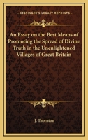 An Essay on the Best Means of Promoting the Spread of Divine Truth in the Unenlightened Villages of Great Britain 1417948779 Book Cover