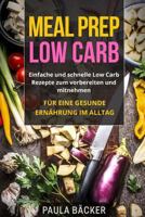 Meal Prep Low Carb: Einfache Und Schnelle Low Carb Rezepte Zum Vorbereiten Und Mitnehmen. Fur Eine Gesunde Ernahrung Im Alltag. 1983412511 Book Cover