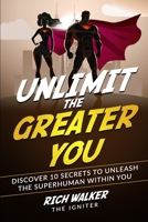 Unlimit the Greater You : Discover 10 Secrets to Unleash the Superhuman Within You 165110350X Book Cover