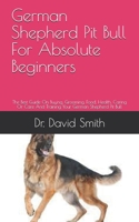 German Shepherd Pit Bull For Absolute Beginners: The Best Guide On Buying, Grooming, Food, Health, Caring Or Care And Training Your German Shepherd Pit Bull B09DDY8LFS Book Cover