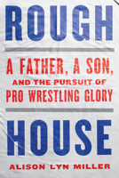 Rough House: A Father, a Son, and the Pursuit of Pro Wrestling Glory 1324086580 Book Cover