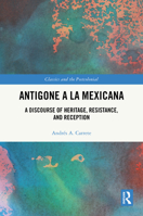 Antigone a la Mexicana: A Discourse of Heritage, Resistance, and Reception (Classics and the Postcolonial) 1032719745 Book Cover