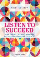 Listen to Succeed: How to Identify and Overcome Barriers to Effective Listening 1516533925 Book Cover