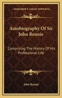 Autobiography Of Sir John Rennie: Comprising The History Of His Professional Life 1430449241 Book Cover