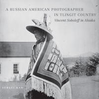 A Russian American Photographer in Tlingit Country: Vincent Soboleff in Alaska 0806142901 Book Cover