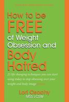 How to Be FREE of Weight Obsession and Body Hatred: 21 life changing techniques you can start using today to stop obsessing over your weight and body image forever 1511730587 Book Cover