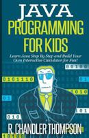 Java Programming for Kids: Learn Java Step By Step and Build Your Own Interactive Calculator for Fun! 1503032434 Book Cover