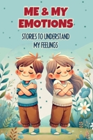 Me & My Emotions: Stories to Understand My Feelings: Inspiring stories to help children understand their emotions. | True tales about Courage, Friendship, Inner Strength and Self-Confidence. 1915270758 Book Cover