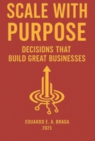 Scale With Purpose: Decisions That Build Great Businesses B0F5GT1SRZ Book Cover