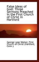 False Ideas of God Three Sermons Preached in the First Church of Christ in Hartford 0530509075 Book Cover