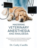 Mastering Veterinary Anesthesia and Analgesia: A Practical Guide to Animal Pain Management, Anesthetic Techniques, Patient Monitoring, and Clinical Care for Veterinary Technicians and Nurses B0GZCJ2T1S Book Cover