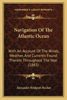 Navigation Of The Atlantic Ocean: With An Account Of The Winds, Weather, And Currents Found Therein Throughout The Year 1164873180 Book Cover
