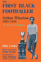 The First Black Footballer: Arthur Wharton, 1865-1930 - An Absence of Memory (Sport in the Global Society) 0714649031 Book Cover