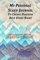 My Personal Sleep Journal To Create Peaceful Rest Every Night: A place to write about habits that may be obstacles to enjoying deep sleep and help me to create my optimum health. 1954955065 Book Cover