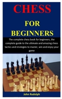 Chess For Beginners: The complete chess book for beginners, the complete guide to the ultimate and amazing chess tactics and strategies to master, win and enjoy your game 1709407778 Book Cover