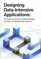 Designing Data-Intensive Applications: The Essential Guide to Building Reliable, Scalable, and Maintainable Systems B0FRNF4344 Book Cover