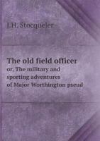The Old Field Officer, Or, the Military and Sporting Adventures of Major Worthington 1023891964 Book Cover