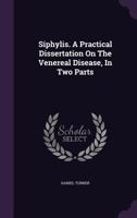 Syphilis. A practical dissertation on the venereal disease. ... In two parts. By Daniel Turner, ... 1140976311 Book Cover