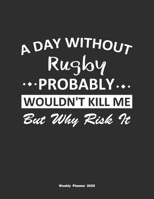 A Day Without Rugby Probably Wouldn't Kill Me But Why Risk It Weekly Planner 2020: Weekly Calendar / Planner Rugby Gift, 146 Pages, 8.5x11, Soft Cover, Matte Finish 1651109591 Book Cover