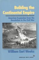 Building the Continental Empire: American Expansion from the Revolution to the Civil War (American Ways Series) 156663136X Book Cover