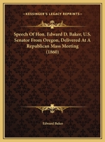 Speech Of Hon. Edward D. Baker, U.S. Senator From Oregon, Delivered At A Republican Mass Meeting 0548564523 Book Cover