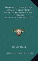 Historical Sketches Of Woman's Missionary Societies In America And England: With An Introduction 1436872626 Book Cover