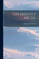 The Friendly Arctic: The Story of Five Years in Polar Regions 101561485X Book Cover