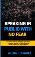 SPEAKING IN PUBLIC WITH NO FEAR: Learn How to Speak in front of an Audience, Overcome your fear of Public Speaking, Anxiety and Present with Confidence B0CWPB6L6S Book Cover