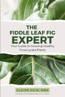 The Fiddle Leaf Fig Expert: Your Guide to Growing Healthy Ficus Lyrata Plants 1719216150 Book Cover