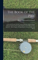 The Book of the Pike: A Practical Treatise On the Various Methods of Jack Fishing; With an Analysis of the Tackle Employed--The History of the Fish, & ... On Spinning for Trout in Lakes and Rivers 1140018280 Book Cover