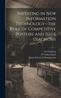 Investing in New Information Technology--The Role of Competitive Posture and Issue Diagnosis - Primary Source Edition 1021315230 Book Cover