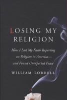 Losing My Religion: How I Lost My Faith Reporting on Religion in America-and Found Unexpected Peace 0061626813 Book Cover