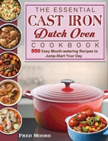 The Essential Cast Iron Dutch Oven Cookbook: 550 Easy Mouth-watering Recipes to Jump-Start Your Day 1801666504 Book Cover