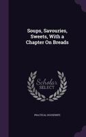 Soups, Savouries, Sweets: With A Chapter On Breads 1377511774 Book Cover